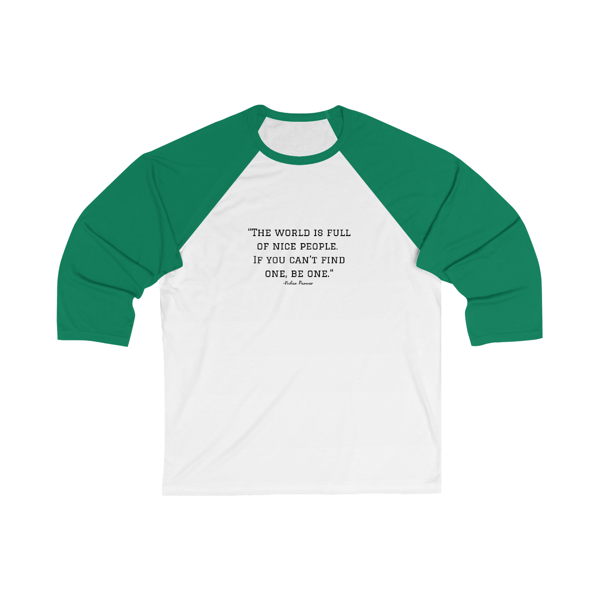 "The world is full of nice people. If you can't find one, be one.", Baseball Tee