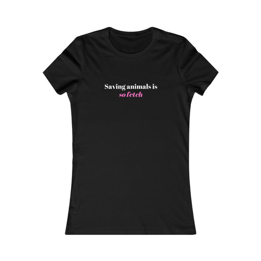 "Saving animals is so fetch" Women's Tee