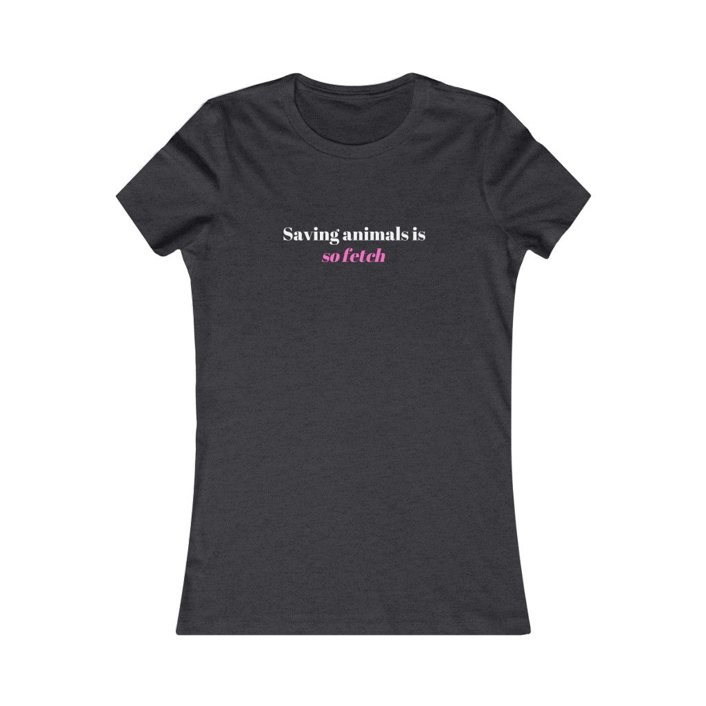 "Saving animals is so fetch" Women's Tee