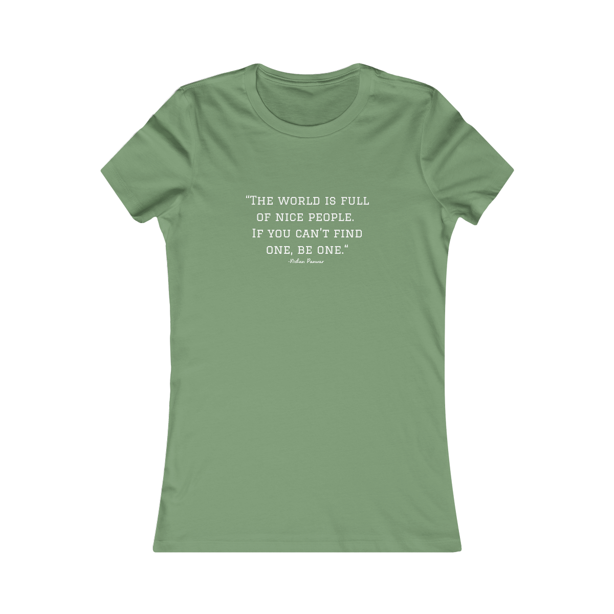 "The world is full of nice people. If you can't find one, be one.", Women's Tee